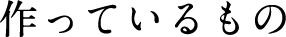 作っているもの